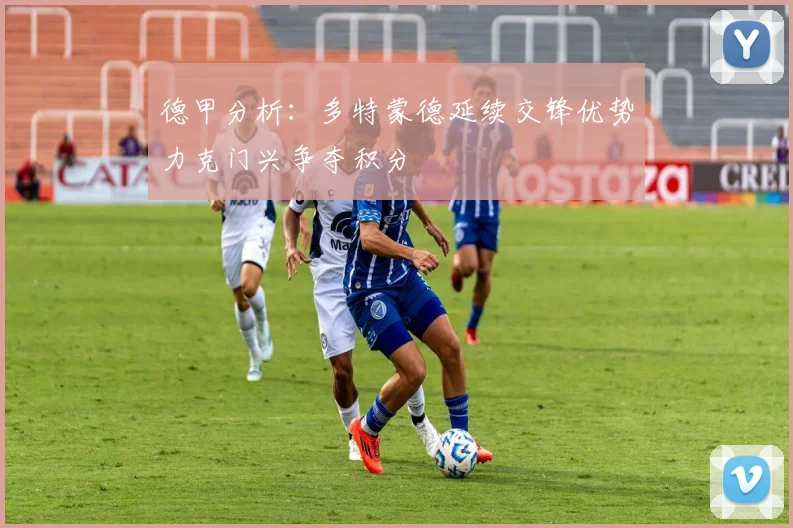 德甲分析：多特蒙德延续交锋优势力克门兴争夺积分