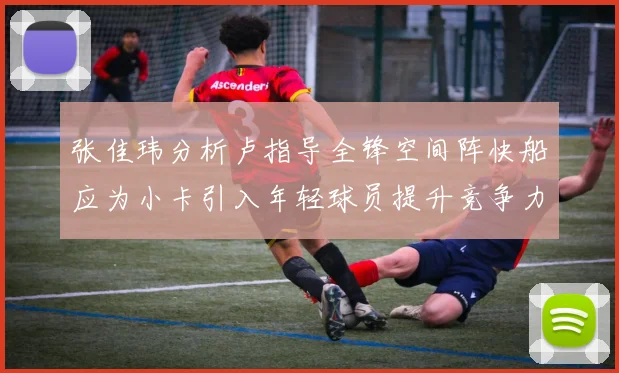 张佳玮分析卢指导全锋空间阵快船应为小卡引入年轻球员提升竞争力