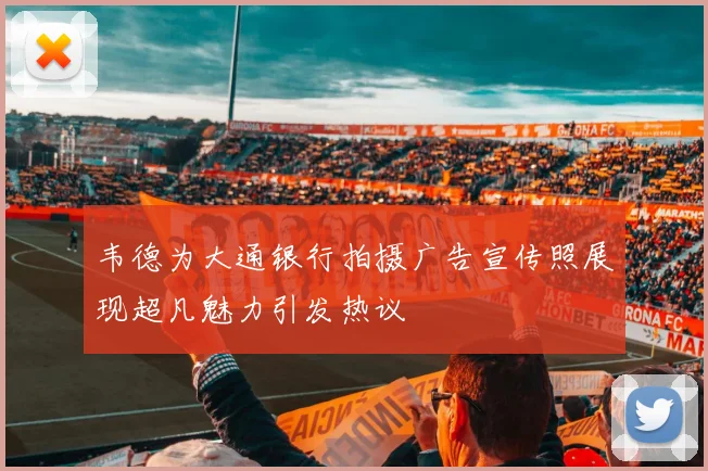 韦德为大通银行拍摄广告宣传照展现超凡魅力引发热议