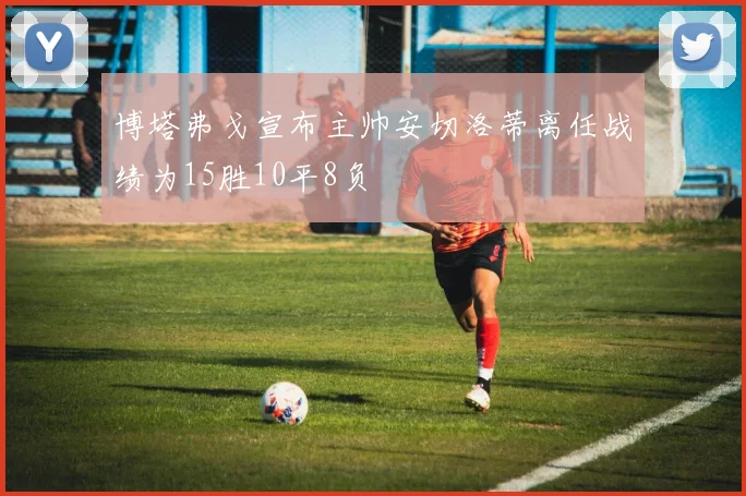 博塔弗戈宣布主帅安切洛蒂离任战绩为15胜10平8负