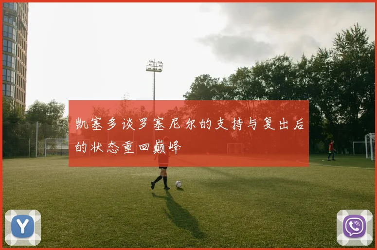 凯塞多谈罗塞尼尔的支持与复出后的状态重回巅峰