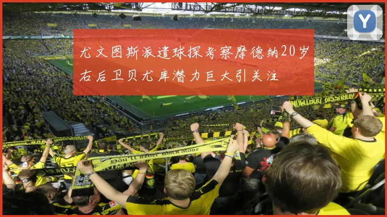 尤文图斯派遣球探考察摩德纳20岁右后卫贝尤库潜力巨大引关注