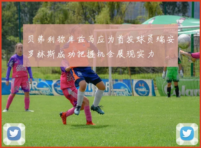 贝弗利称库兹马应为首发球员瑞安罗林斯成功把握机会展现实力