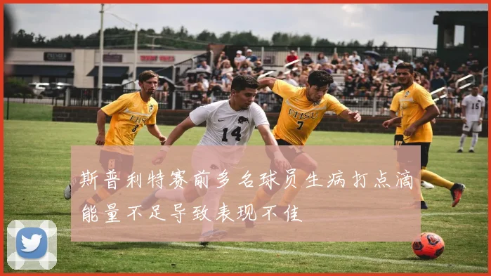 斯普利特赛前多名球员生病打点滴能量不足导致表现不佳