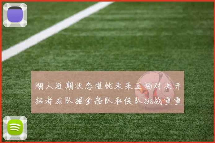 湖人近期状态堪忧未来五场对决开拓者龙队掘金船队和侠队挑战重重