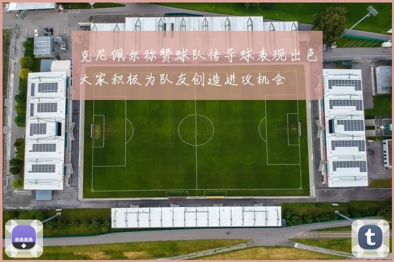 克尼佩尔称赞球队传导球表现出色大家积极为队友创造进攻机会