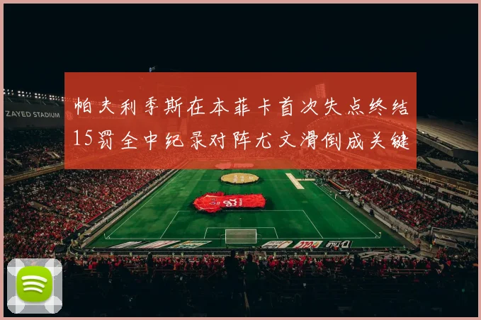 帕夫利季斯在本菲卡首次失点终结15罚全中纪录对阵尤文滑倒成关键时刻