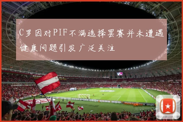 C罗因对PIF不满选择罢赛并未遭遇健康问题引发广泛关注