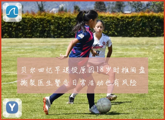 贝尔回忆早退役原因18岁时椎间盘撕裂医生警告日常活动也有风险