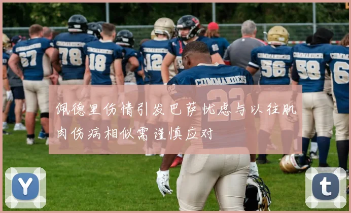 佩德里伤情引发巴萨忧虑与以往肌肉伤病相似需谨慎应对