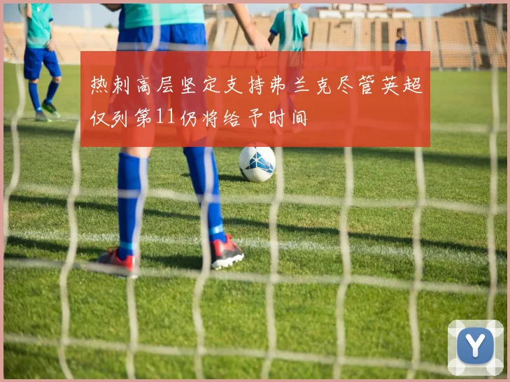 热刺高层坚定支持弗兰克尽管英超仅列第11仍将给予时间