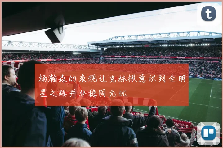 杨瀚森的表现让克林根意识到全明星之路并非稳固无忧