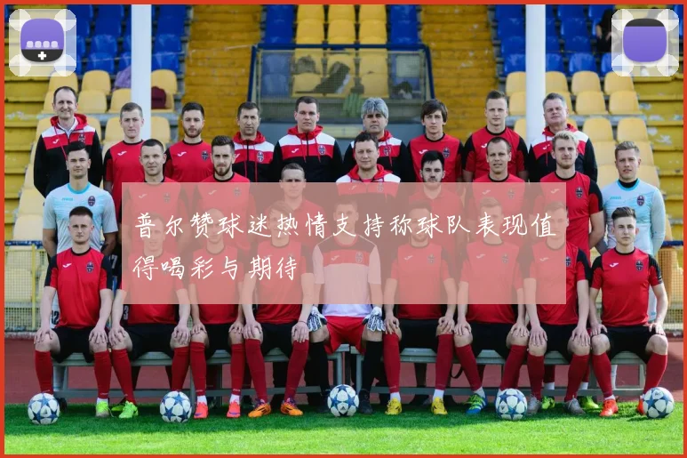 普尔赞球迷热情支持称球队表现值得喝彩与期待