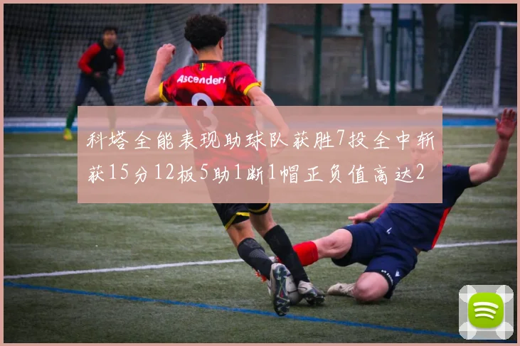 科塔全能表现助球队获胜7投全中斩获15分12板5助1断1帽正负值高达23