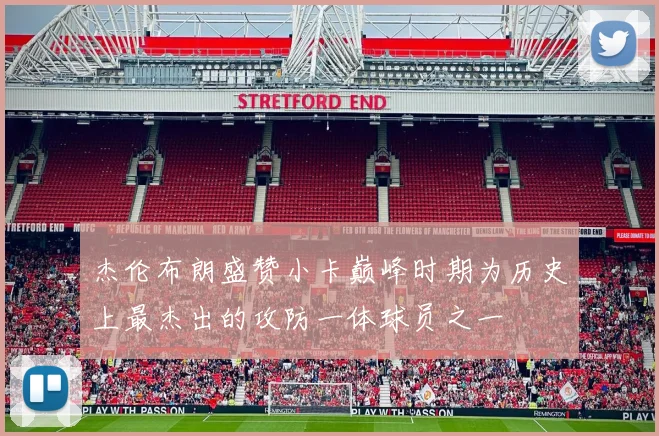 杰伦布朗盛赞小卡巅峰时期为历史上最杰出的攻防一体球员之一
