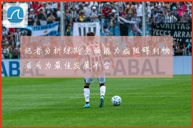 记者分析琼斯全面能力成阻碍利物浦或为最佳发展平台