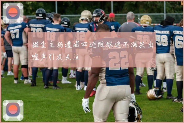 掘金主场遭遇四连败球迷不满发出嘘声引发关注
