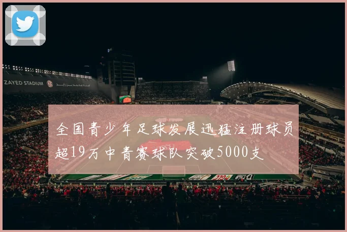 全国青少年足球发展迅猛注册球员超19万中青赛球队突破5000支